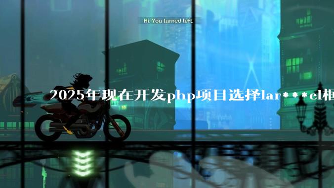 2025年现在开发php项目选择lar***el框架好还是thinkphp框架好?