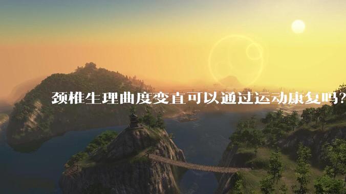 颈椎生理曲度变直可以通过运动康复吗?