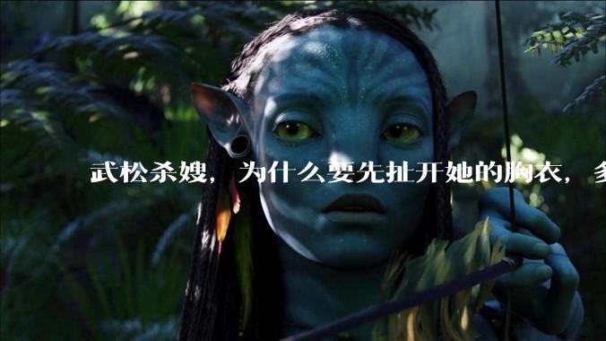 武松杀嫂,为什么要先扯开她的胸衣,多此一举还是另有深意?