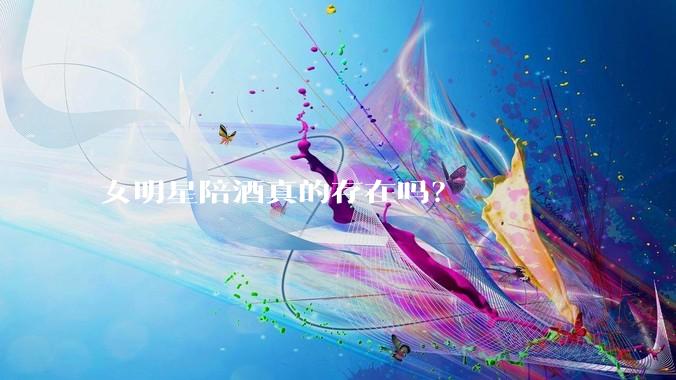 女明星陪酒真的存在吗?