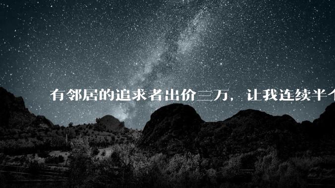有邻居的追求者出价三万,让我连续半个月每天找个女朋友晚上弄点动静,我该答应吗?