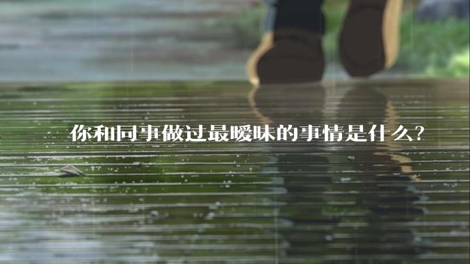 你和同事做过最暧昧的事情是什么?