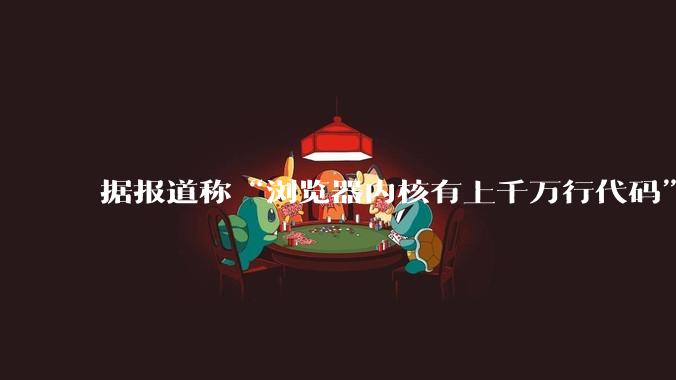 据报道称“浏览器内核有上千万行代码”,浏览器内核真的很复杂吗?
