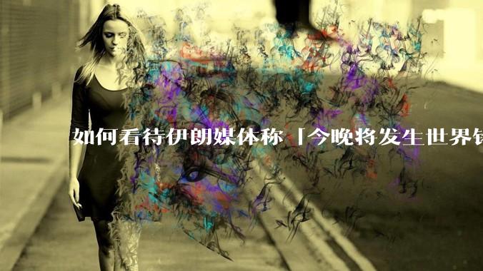 如何看待伊朗媒体称「今晚将发生世界铭记的大事」?可能是什么?