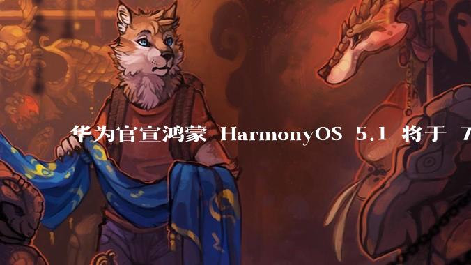 华为官宣鸿蒙 HarmonyOS 5.1 将于 7 月开启升级,对此你怎么看?会选择第一时间升级吗?