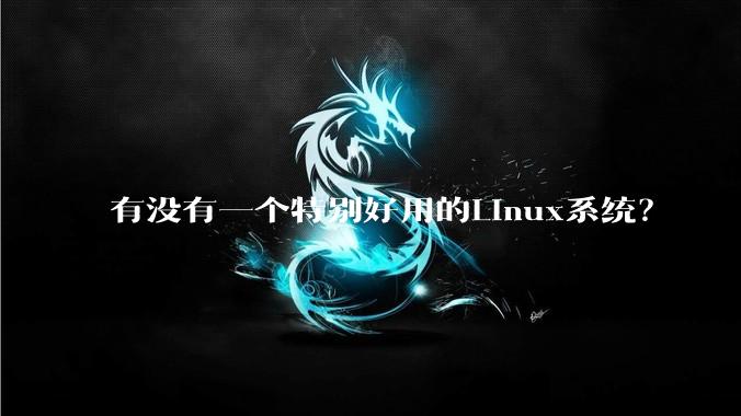 有没有一个特别好用的Linux系统?