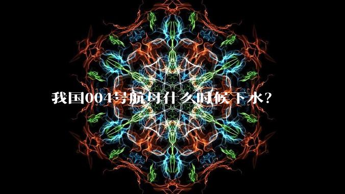 我国004号航母什么时候下水?