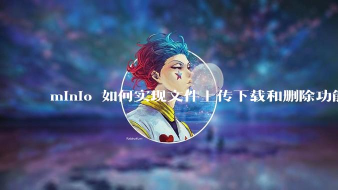 minio 如何实现文件上传下载和删除功能?