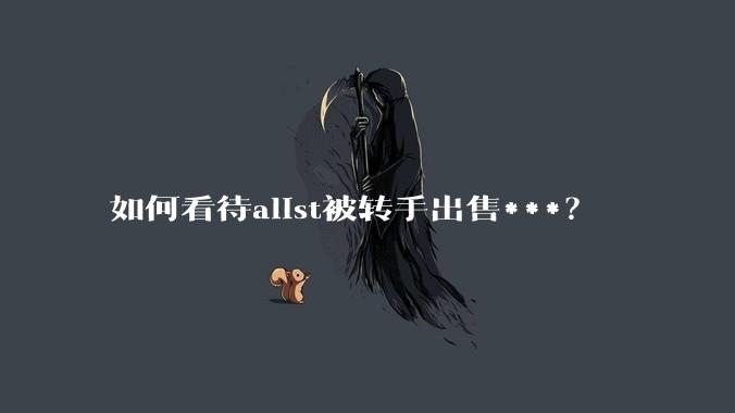 如何看待alist被转手出售***?