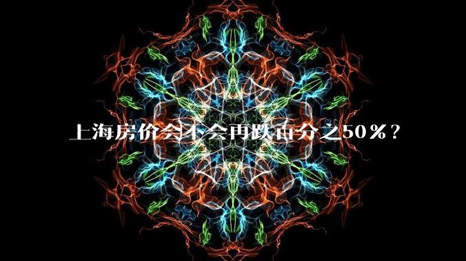 上海房价会不会再跌百分之50%?