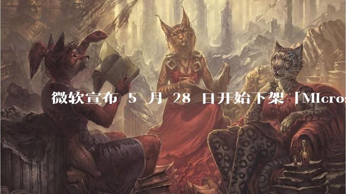 微软宣布 5 月 28 日开始下架「Microsoft 远程桌面」应用,背后原因有哪些?