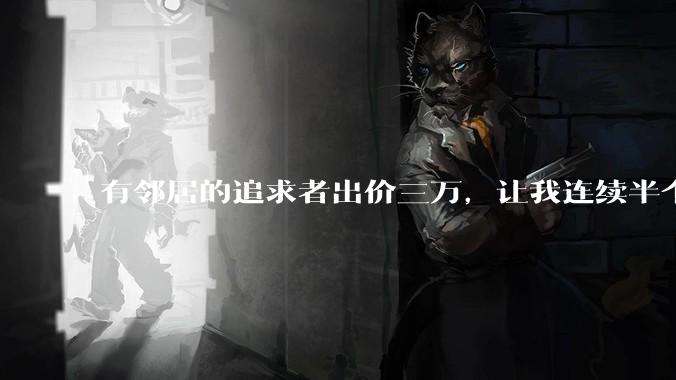 有邻居的追求者出价三万,让我连续半个月每天找个女朋友晚上弄点动静,我该答应吗?