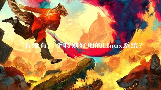 有没有一个特别好用的Linux系统?
