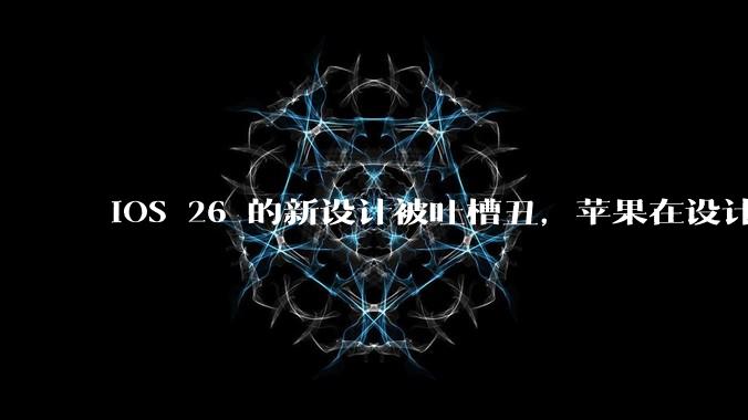 iOS 26 的新设计被吐槽丑,苹果在设计更新时考虑了哪些因素?你对这一设计都有哪些评价?