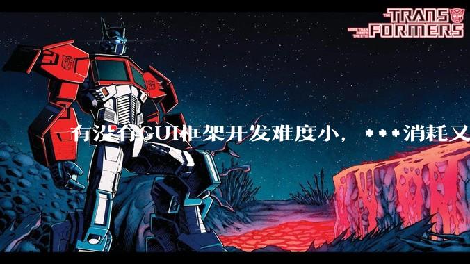 有没有GUI框架开发难度小,***消耗又不多,而且又跨平台?