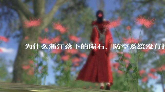 为什么浙江落下的陨石,防空系统没有拦截,它和导弹有什么不同?