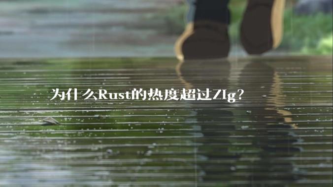 为什么Rust的热度超过Zig?