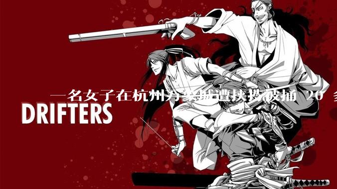 一名女子在杭州万象城遭挟持被捅 20 多刀,隆胸***体救了一命,这反映出哪些公安系统的问题?