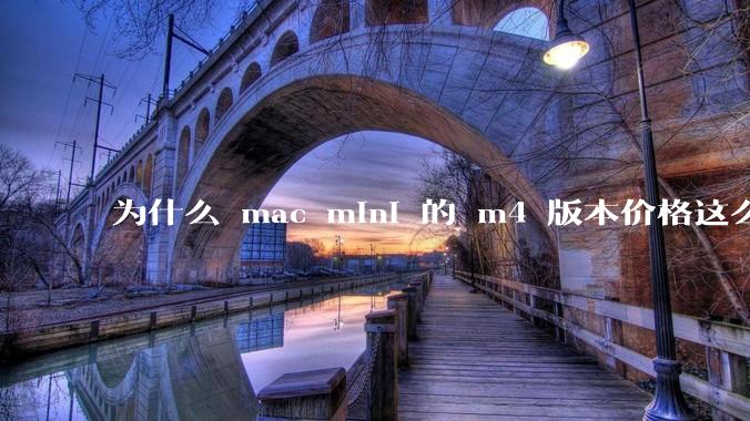 为什么 mac mini 的 m4 版本价格这么低呢?
