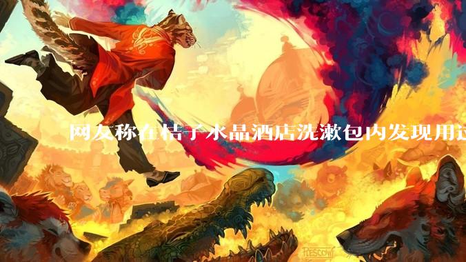 网友称在桔子水晶酒店洗漱包内发现用过的 四联检测盒,具体是怎么回事?酒店要承担哪些责任?