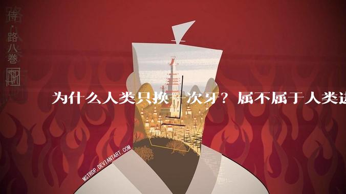 为什么人类只换一次牙?属不属于人类进化史的失败缺陷?
