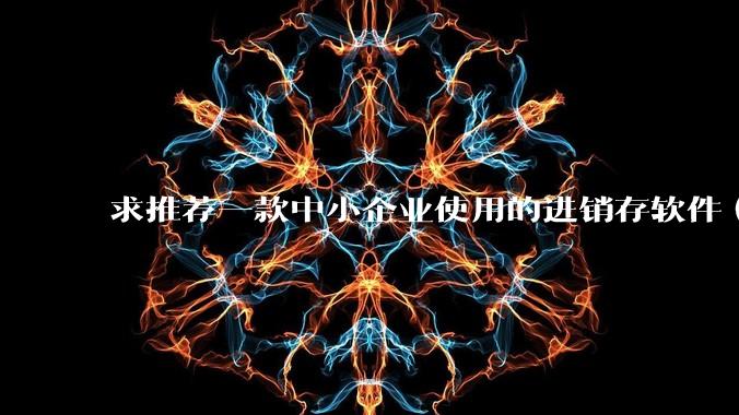 求推荐一款中小企业使用的进销存软件(零售批发类,要有记录序列号功能)?