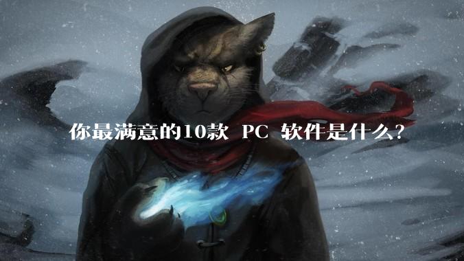 你最满意的10款 PC 软件是什么?