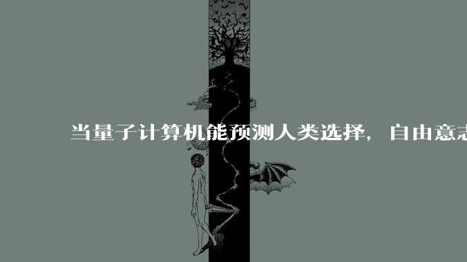 当量子计算机能预测人类选择,自由意志是否沦为算法的注脚?