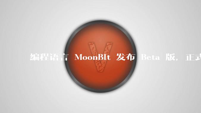 编程语言 MoonBit 发布 Beta 版,正式进入企业场景应用,会带来哪些影响?