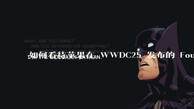 如何看待苹果在 WWDC25 发布的 Foundation 模型框架,它将为开发者和用户带来哪些改变?