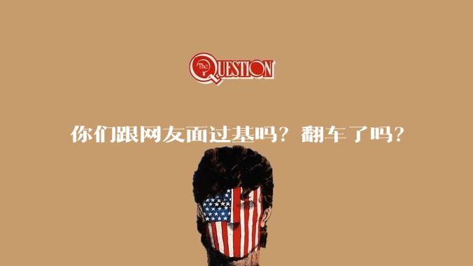 你们跟网友面过基吗?翻车了吗?