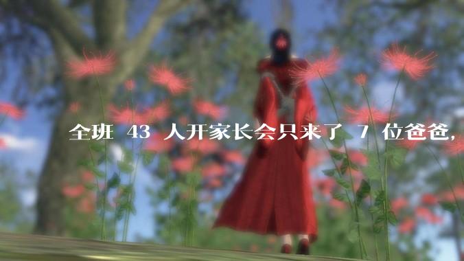 全班 43 人开家长会只来了 7 位爸爸,学校称未来准备策划爸爸家长会,如何看待这一现象?