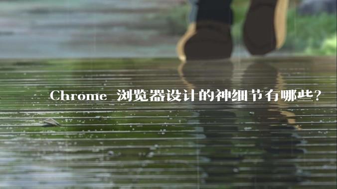 Chrome 浏览器设计的神细节有哪些?