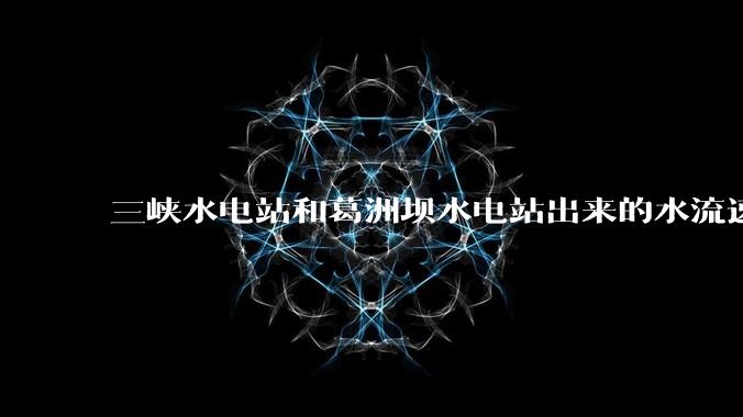 三峡水电站和葛洲坝水电站出来的水流速还不小,为什么不把其利用起来发电??