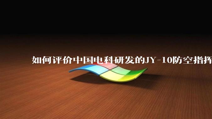 如何评价中国电科研发的JY-10防空指挥控制系统成为伊朗防空指挥系统核心?