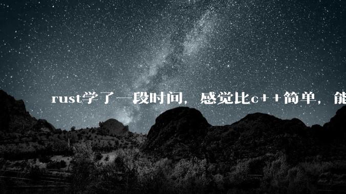 rust学了一段时间,感觉比c++简单,能取代c++,你们觉得会取代吗?