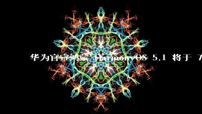 华为官宣鸿蒙 HarmonyOS 5.1 将于 7 月开启升级,对此你怎么看?会选择第一时间升级吗?