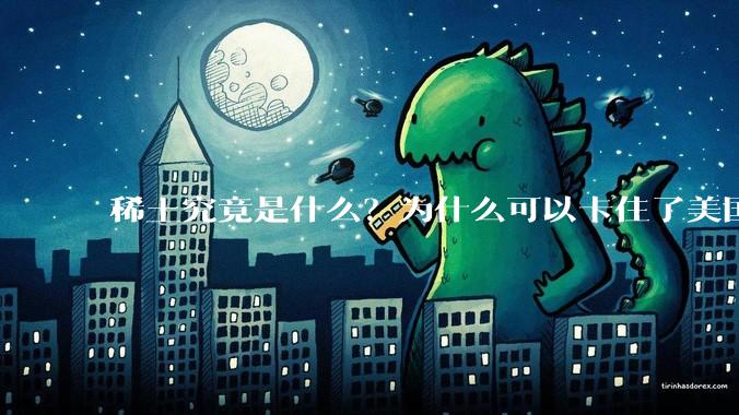 稀土究竟是什么?为什么可以卡住了美国的重要命脉?