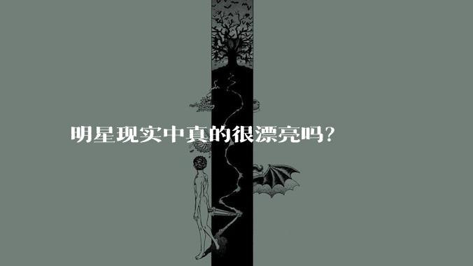 明星现实中真的很漂亮吗?