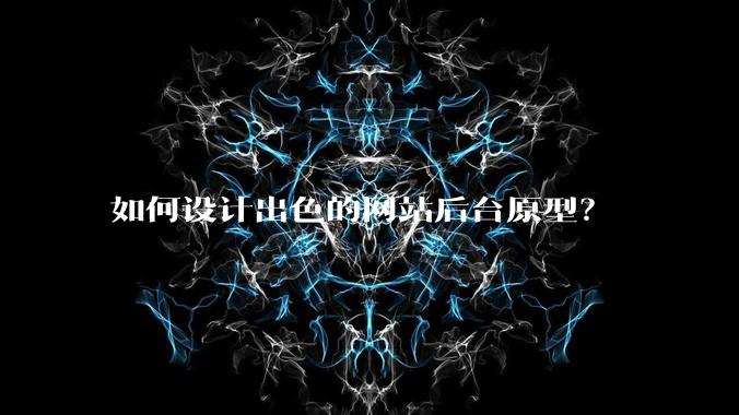 如何设计出色的网站后台原型?