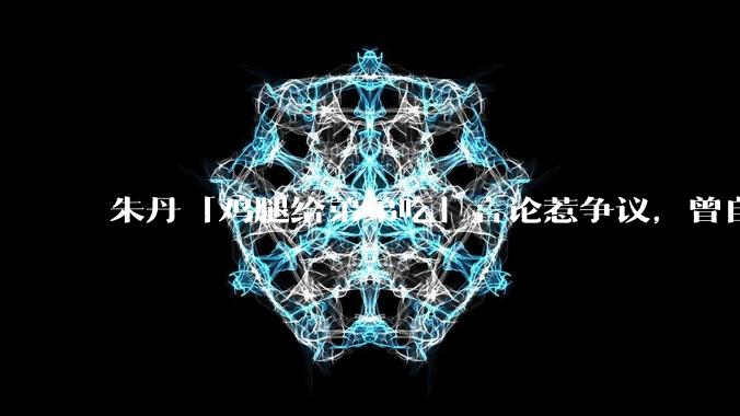 朱丹「鸡腿给弟弟吃」言论惹争议,曾自曝让女儿儿子上混龄班以便让姐姐照顾弟弟,如何看待其观点?