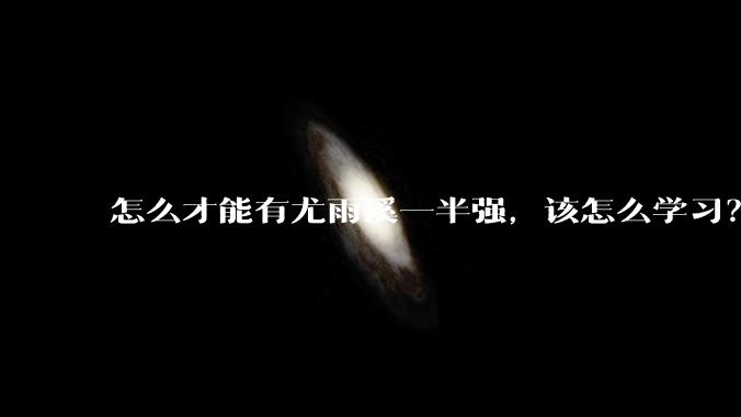 怎么才能有尤雨溪一半强,该怎么学习?