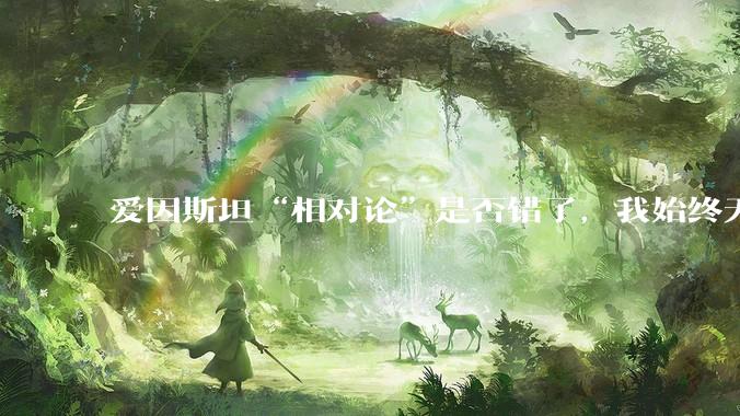爱因斯坦“相对论”是否错了,我始终无法理解为什么物体达到光速时间就会停止?