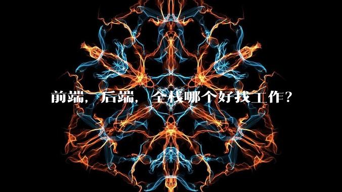 前端,后端,全栈哪个好找工作?