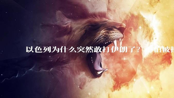 以色列为什么突然敢打伊朗了?不怕被报复?