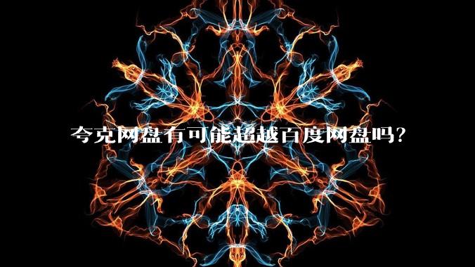 夸克网盘有可能超越百度网盘吗?