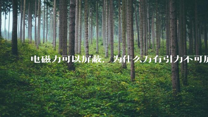 电磁力可以屏蔽,为什么万有引力不可屏蔽?