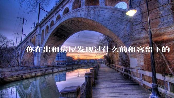 你在出租房屋发现过什么前租客留下的“宝藏”?