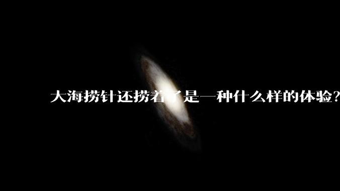 大海捞针还捞着了是一种什么样的体验?