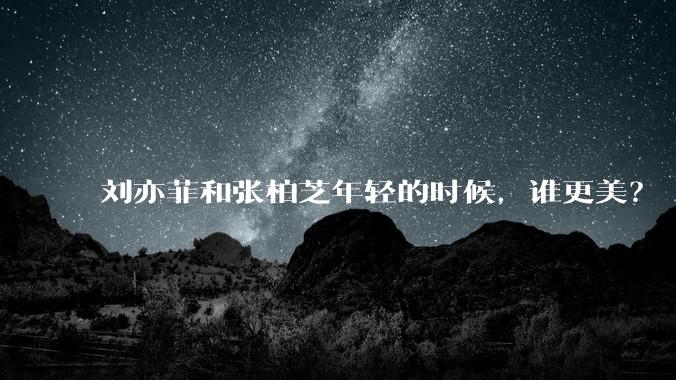 刘亦菲和张柏芝年轻的时候,谁更美?